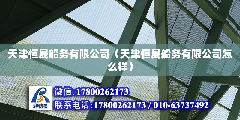 天津恒晟船务有限公司（天津恒晟船务有限公司怎么样） 全国钢结构厂