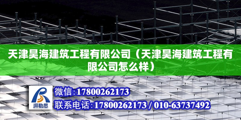 天津昊海建筑工程有限公司（天津昊海建筑工程有限公司怎么样） 全国钢结构厂