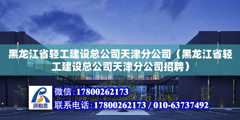 黑龙江省轻工建设总公司天津分公司（黑龙江省轻工建设总公司天津分公司招聘）