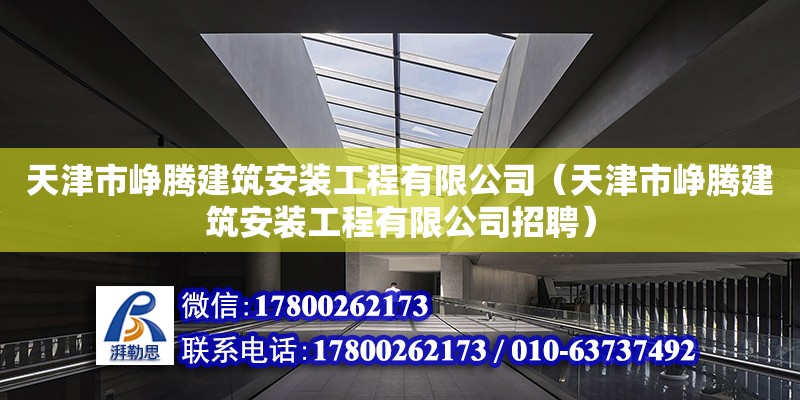 天津市峥腾建筑安装工程有限公司（天津市峥腾建筑安装工程有限公司招聘） 全国钢结构厂