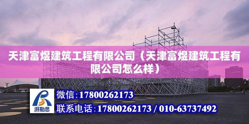 天津富煜建筑工程有限公司（天津富煜建筑工程有限公司怎么样） 全国钢结构厂