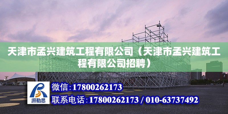 天津市孟兴建筑工程有限公司（天津市孟兴建筑工程有限公司招聘） 全国钢结构厂