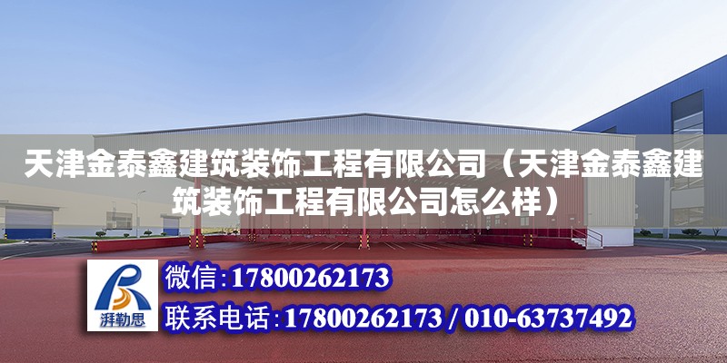 天津金泰鑫建筑装饰工程有限公司（天津金泰鑫建筑装饰工程有限公司怎么样）