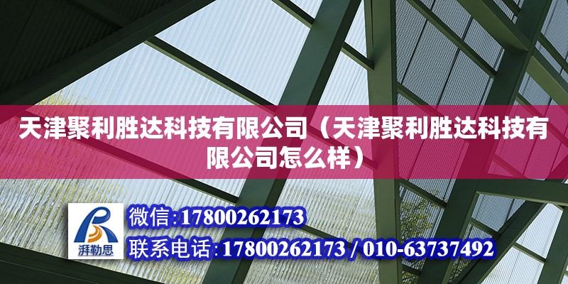 天津聚利胜达科技有限公司（天津聚利胜达科技有限公司怎么样） 全国钢结构厂