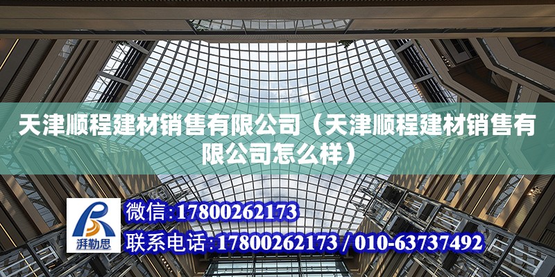 天津顺程建材销售有限公司（天津顺程建材销售有限公司怎么样） 全国钢结构厂