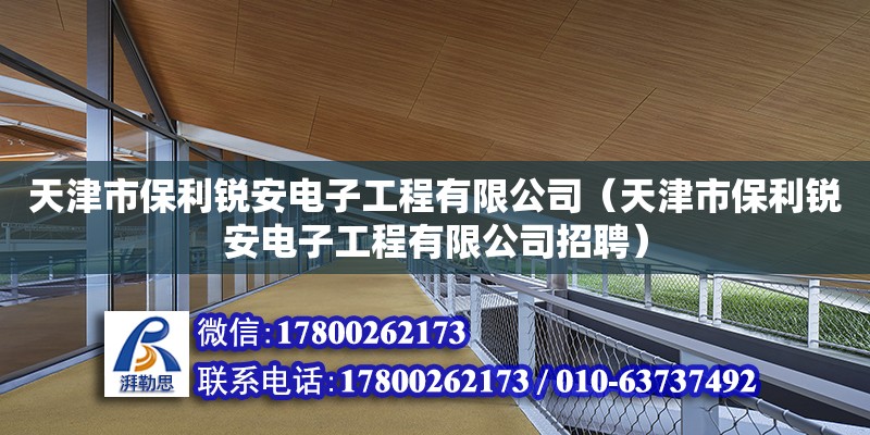 天津市保利锐安电子工程有限公司（天津市保利锐安电子工程有限公司招聘） 全国钢结构厂