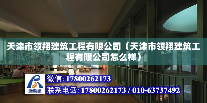 天津市领翔建筑工程有限公司（天津市领翔建筑工程有限公司怎么样） 全国钢结构厂