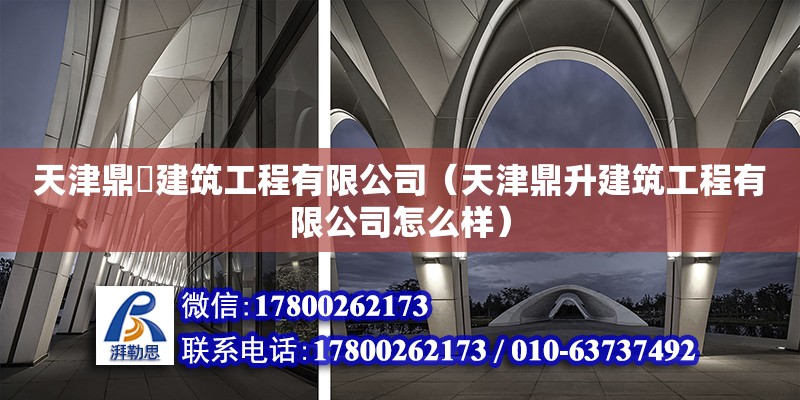 天津鼎昇建筑工程有限公司（天津鼎升建筑工程有限公司怎么样） 全国钢结构厂