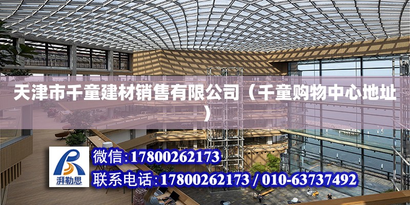 天津市千童建材销售有限公司（千童购物中心地址） 全国钢结构厂