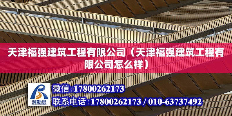 天津福强建筑工程有限公司（天津福强建筑工程有限公司怎么样）