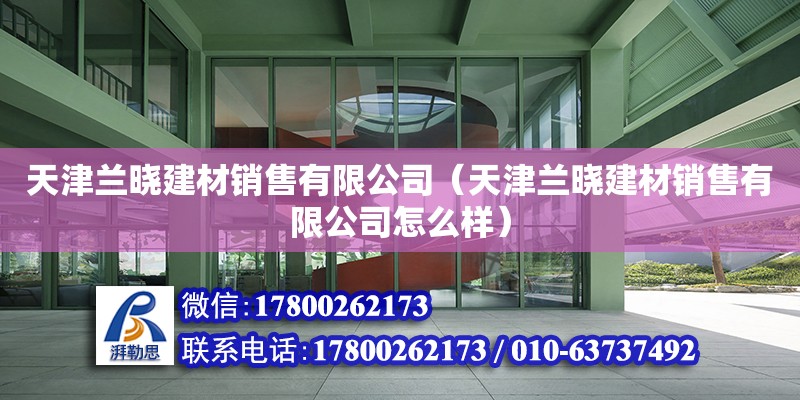 天津兰晓建材销售有限公司（天津兰晓建材销售有限公司怎么样） 全国钢结构厂