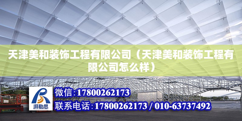 天津美和装饰工程有限公司（天津美和装饰工程有限公司怎么样） 全国钢结构厂