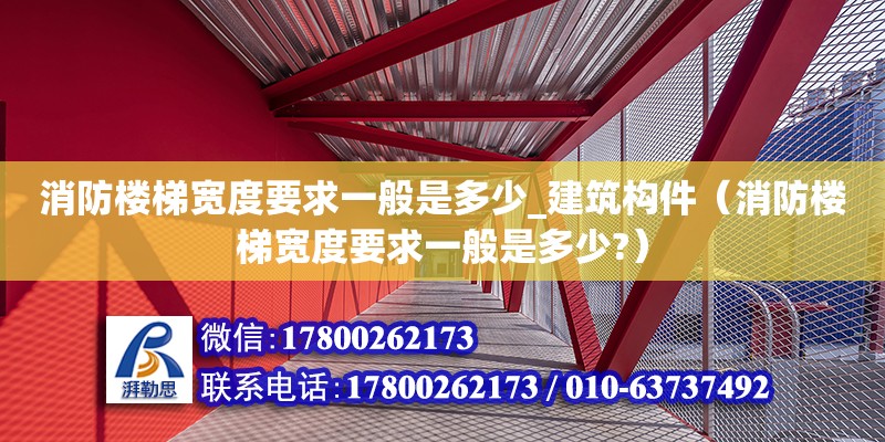 消防楼梯宽度要求一般是多少_建筑构件（消防楼梯宽度要求一般是多少?）