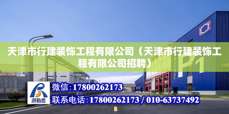 天津市行建装饰工程有限公司（天津市行建装饰工程有限公司招聘） 全国钢结构厂