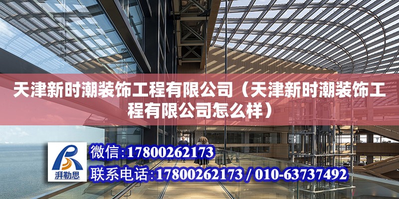 天津新时潮装饰工程有限公司（天津新时潮装饰工程有限公司怎么样） 全国钢结构厂