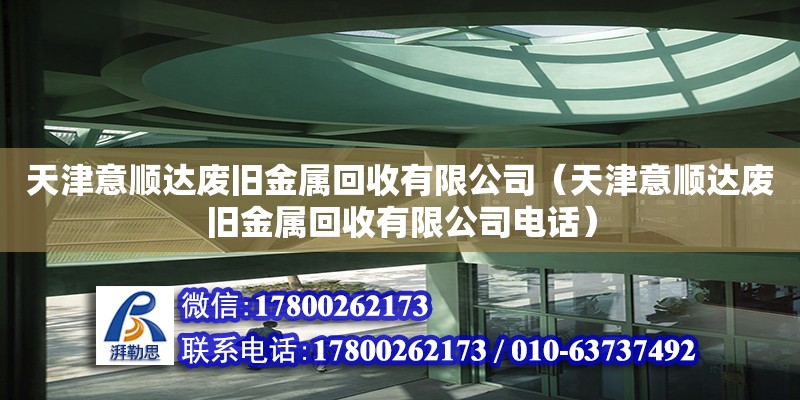 天津意顺达废旧金属回收有限公司（天津意顺达废旧金属回收有限公司电话） 全国钢结构厂