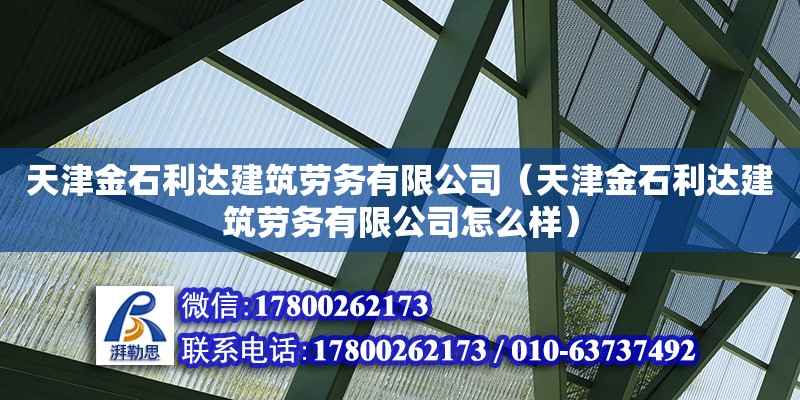 天津金石利达建筑劳务有限公司（天津金石利达建筑劳务有限公司怎么样）