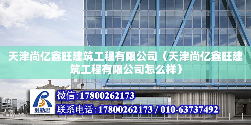 天津尚亿鑫旺建筑工程有限公司（天津尚亿鑫旺建筑工程有限公司怎么样） 全国钢结构厂