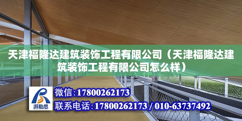 天津福隆达建筑装饰工程有限公司（天津福隆达建筑装饰工程有限公司怎么样） 全国钢结构厂