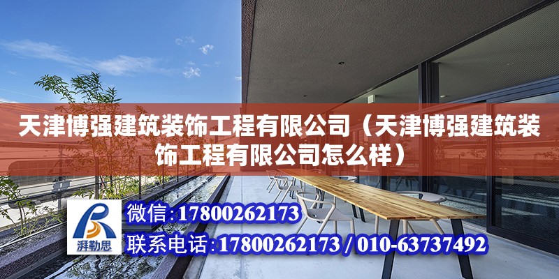 天津博强建筑装饰工程有限公司（天津博强建筑装饰工程有限公司怎么样） 全国钢结构厂