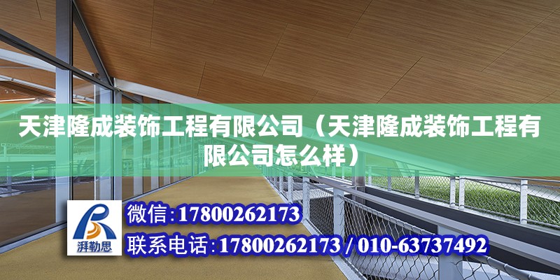 天津隆成装饰工程有限公司（天津隆成装饰工程有限公司怎么样） 全国钢结构厂