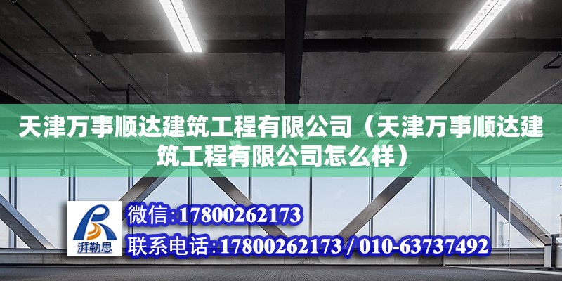 天津万事顺达建筑工程有限公司（天津万事顺达建筑工程有限公司怎么样）