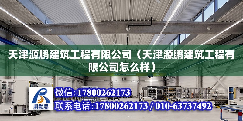 天津源鹏建筑工程有限公司（天津源鹏建筑工程有限公司怎么样）