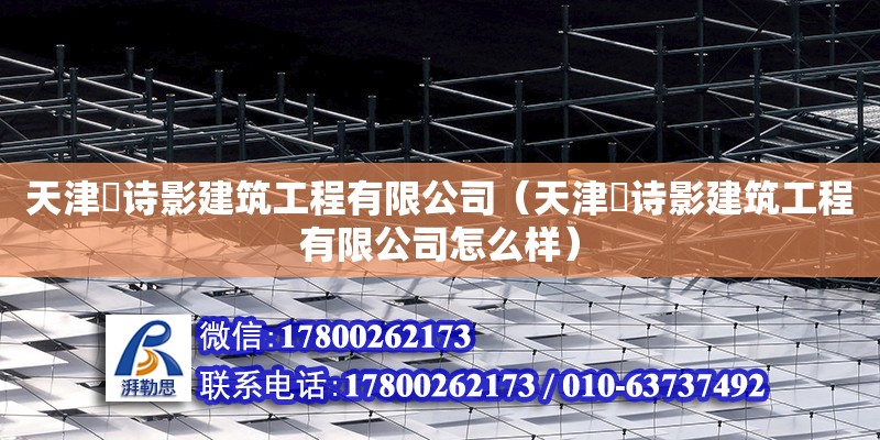 天津玥诗影建筑工程有限公司（天津玥诗影建筑工程有限公司怎么样）