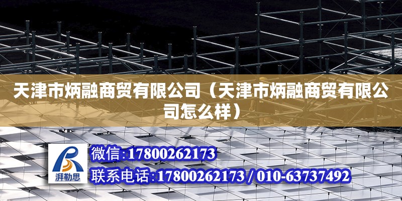 天津市炳融商贸有限公司（天津市炳融商贸有限公司怎么样） 装饰家装施工