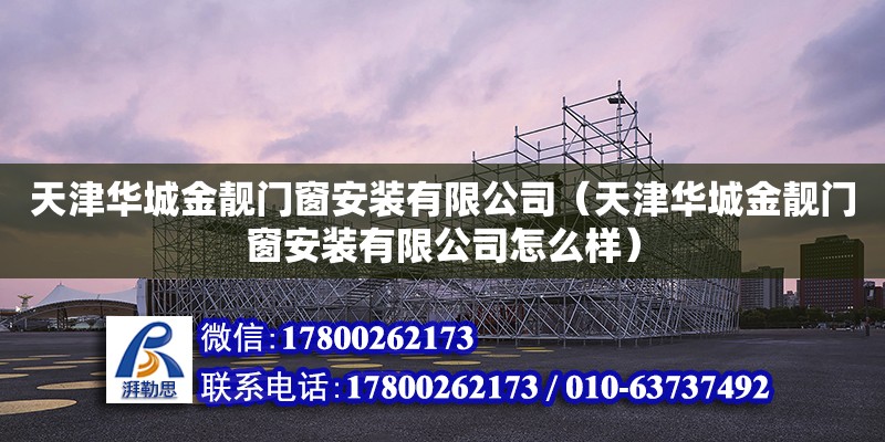 天津华城金靓门窗安装有限公司（天津华城金靓门窗安装有限公司怎么样） 全国钢结构厂