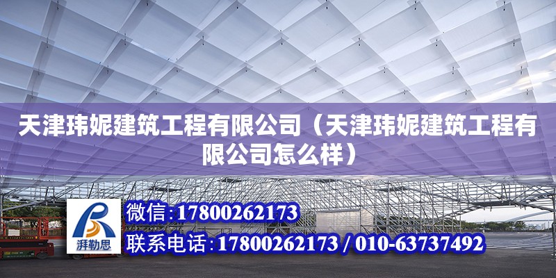 天津玮妮建筑工程有限公司（天津玮妮建筑工程有限公司怎么样） 全国钢结构厂