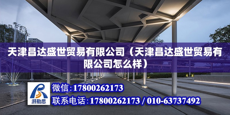 天津昌达盛世贸易有限公司（天津昌达盛世贸易有限公司怎么样） 全国钢结构厂