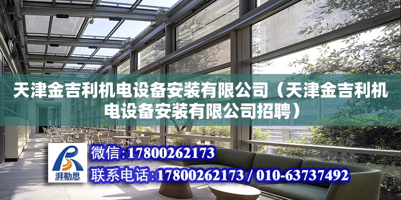 天津金吉利机电设备安装有限公司（天津金吉利机电设备安装有限公司招聘）