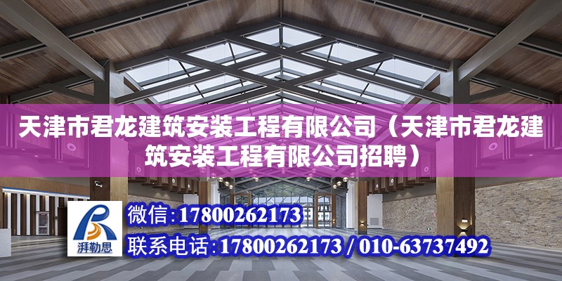 天津市君龙建筑安装工程有限公司（天津市君龙建筑安装工程有限公司招聘）