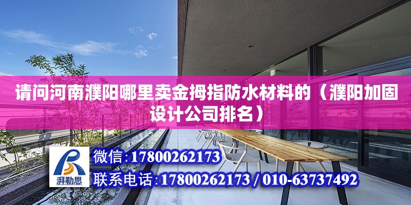 请问河南濮阳哪里卖金拇指防水材料的（濮阳加固设计公司排名）