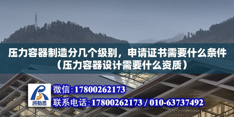 压力容器制造分几个级别，申请证书需要什么条件（压力容器设计需要什么资质） 北京加固设计