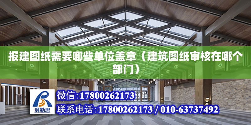 报建图纸需要哪些单位盖章（建筑图纸审核在哪个部门） 北京加固设计