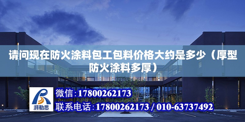 请问现在防火涂料包工包料价格大约是多少（厚型防火涂料多厚） 北京加固设计