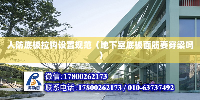 人防底板拉钩设置规范（地下室底板面筋要穿梁吗） 北京加固设计