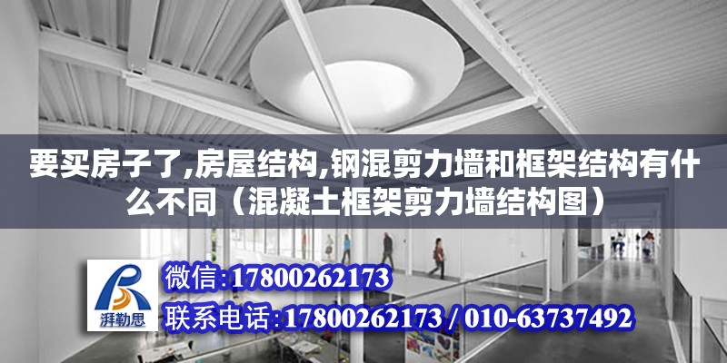 要买房子了,房屋结构,钢混剪力墙和框架结构有什么不同（混凝土框架剪力墙结构图）