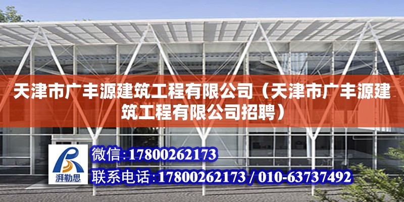 天津市广丰源建筑工程有限公司（天津市广丰源建筑工程有限公司招聘） 全国钢结构厂