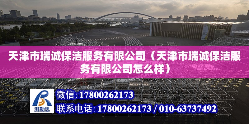 天津市瑞诚保洁服务有限公司（天津市瑞诚保洁服务有限公司怎么样）