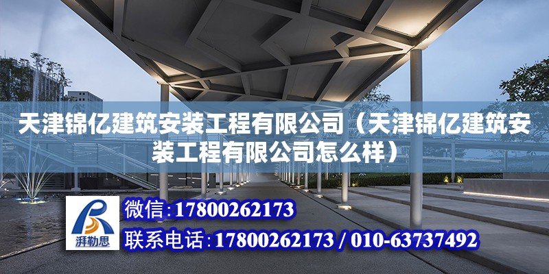 天津锦亿建筑安装工程有限公司（天津锦亿建筑安装工程有限公司怎么样） 全国钢结构厂