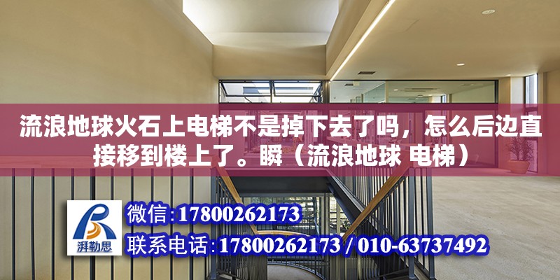 流浪地球火石上电梯不是掉下去了吗，怎么后边直接移到楼上了。瞬（流浪地球 电梯）