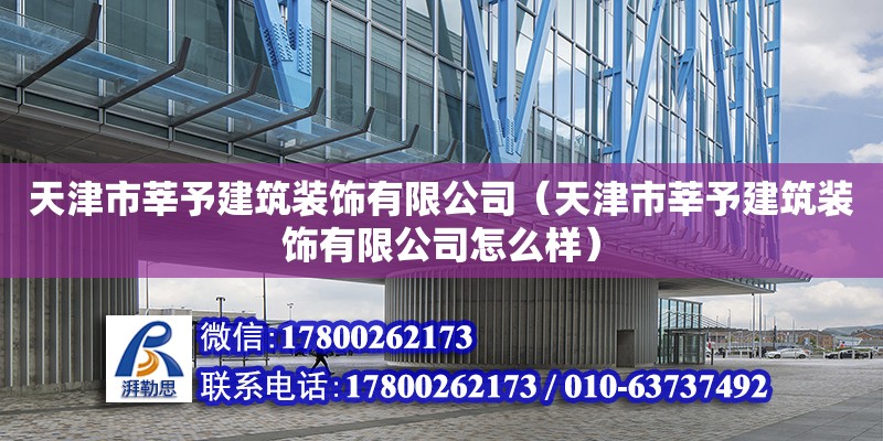 天津市莘予建筑装饰有限公司（天津市莘予建筑装饰有限公司怎么样） 全国钢结构厂