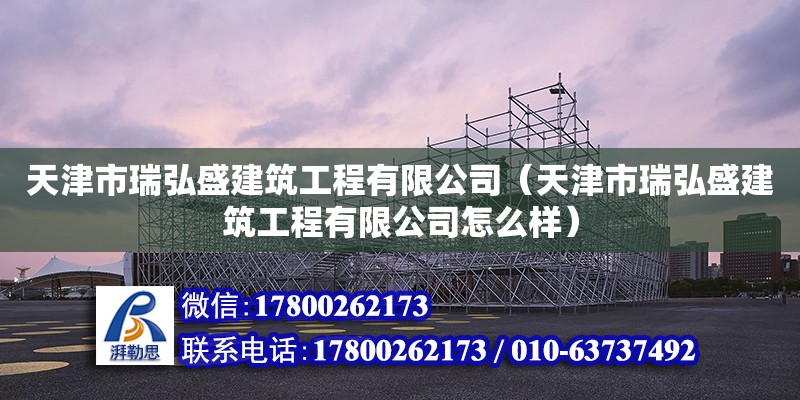 天津市瑞弘盛建筑工程有限公司（天津市瑞弘盛建筑工程有限公司怎么样）