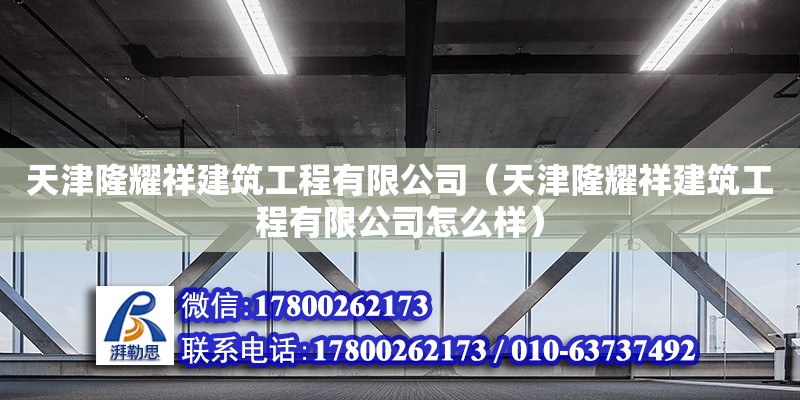 天津隆耀祥建筑工程有限公司（天津隆耀祥建筑工程有限公司怎么样）