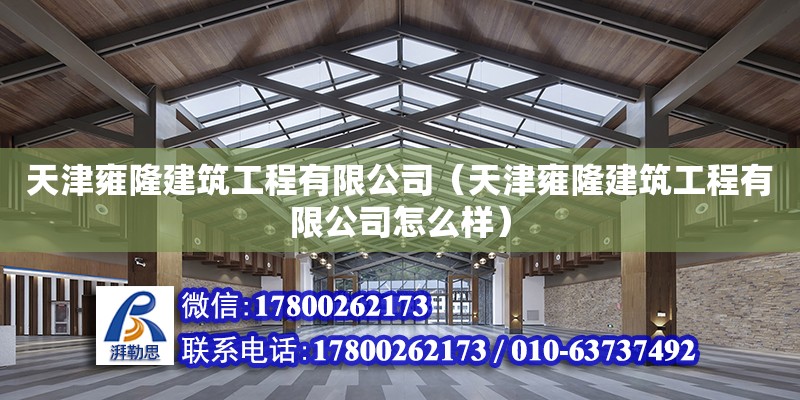 天津雍隆建筑工程有限公司（天津雍隆建筑工程有限公司怎么样） 全国钢结构厂