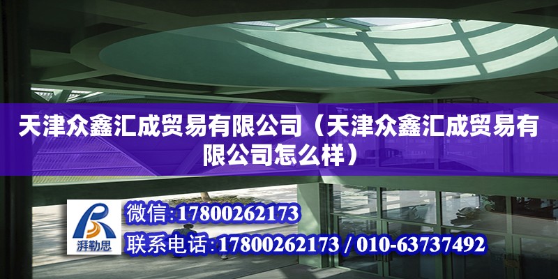 天津众鑫汇成贸易有限公司（天津众鑫汇成贸易有限公司怎么样） 全国钢结构厂