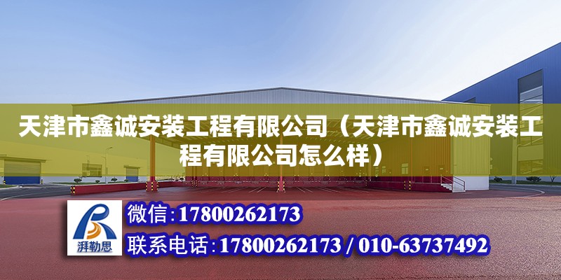 天津市鑫诚安装工程有限公司（天津市鑫诚安装工程有限公司怎么样）